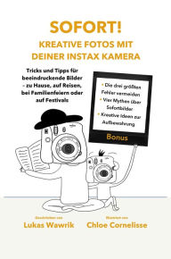 Title: Sofort! Kreative Fotos mit deiner Instax-Kamera: Tricks und Tipps für beeindruckende Bilder mit deiner Sofortbild-Kamera - zu Hause, auf Reisen, bei Familien-feiern oder auf Festivals., Author: Lukas Wawrik