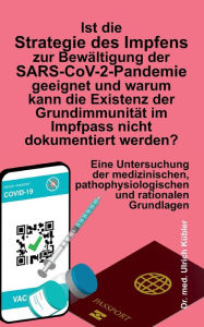 Title: Ist die Strategie des Impfens zur Bewältigung der SARS-CoV-2-Pandemie geeignet und warum kann die Existenz der Grundimmunität im Impfpass nicht dokumentiert werden?: Eine Untersuchung der medizinischen, pathophysiologischen und rationalen Grundlagen, Author: Ulrich Kübler