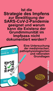 Title: Ist die Strategie des Impfens zur Bewältigung der SARS-CoV-2-Pandemie geeignet und warum kann die Existenz der Grundimmunität im Impfpass nicht dokumentiert werden?: Eine Untersuchung der medizinischen, pathophysiologischen und rationalen Grundlagen, Author: Ulrich Kübler