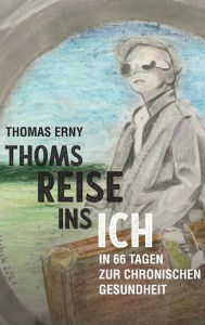 Title: Thoms Reise ins Ich: In 66 Tagen zur chronischen Gesundheit, Author: Thomas Erny