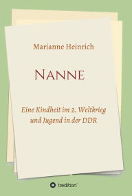 Title: Nanne - Eine Kindheit im 2. Weltkrieg und Jugend in der DDR, Author: Marianne Heinrich