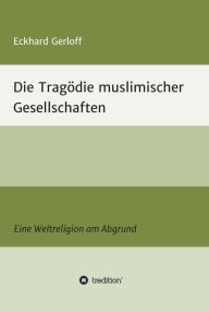 Title: Die Tragödie muslimischer Gesellschaften: Eine Weltreligion am Abgrund, Author: Eckhard Dr. Gerloff