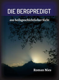 Title: Die Bergpredigt: aus heilsgeschichtlicher Sicht, Author: Roman Nies