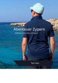 Title: Abenteuer Zypern: Einblicke in das Leben auf Zypern, Author: Tom Volz