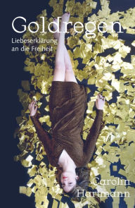 Title: Goldregen - Liebeserklärung an die Freiheit, Author: Carolin Hartmann