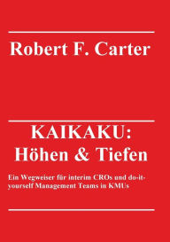 Title: KAIKAKU: Hï¿½hen & Tiefen:Ein Wegweiser fï¿½r interim CROs und do-it-yourself Management Teams in KMUs, Author: Robert F. Carter