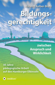 Title: Bildungsgerechtigkeit - zwischen Anspruch und Wirklichkeit: 30 Jahre pädagogische Arbeit auf den Hamburger Elbinseln, Author: Wilhelm Kelber-Bretz