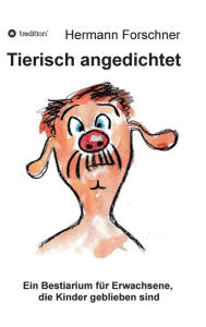 Title: Tierisch angedichtet: Ein Bestiarium für Erwachsene, die Kinder geblieben sind, Author: Hermann Forschner