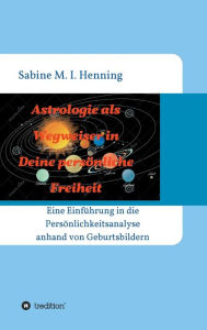 Title: Astrologie als Wegweiser in Deine persönliche Freiheit: Einführung in die Persönlichkeitsanalyse anhand von Geburtsbildern, Author: Sabine M. I. Henning-Helbig