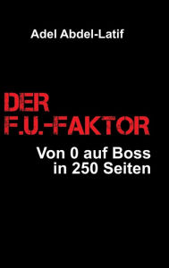 Title: DER F.U.-FAKTOR: Von 0 auf Boss in 250 Seiten, Author: Adel Abdel-Latif