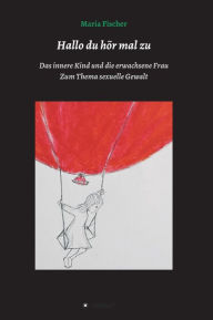Title: Hallo du hör mal zu: Das innere Kind und die erwachsene Frau, Author: Maria Fischer