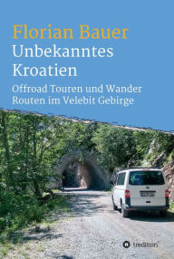 Title: Unbekanntes Kroatien: Offroad Touren und Wander Routen im Velebit Gebirge, Author: Florian Bauer