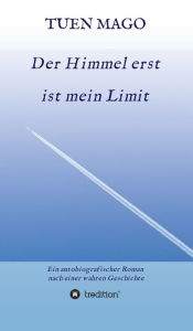 Title: Der Himmel erst ist mein Limit: Ein autobiografischer Roman nach einer wahren Geschichte, Author: TUEN MAGO
