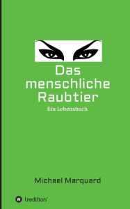 Title: Das menschliche Raubtier: Ein Lebensbuch, Author: Michael Marquard