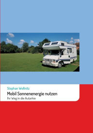 Title: Mobil Sonnenenergie nutzen: Ihr Weg in die Autarkie, Author: Stephan Wellnitz
