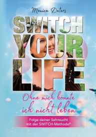 Title: SWITCH YOUR LIFE: Ohne mich kï¿½nnte ich nicht leben, Author: Monica Deters
