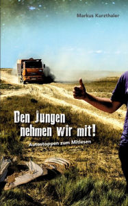 Title: Den Jungen nehmen wir mit!: Autostoppen zum Mitlesen, Author: Markus Kurzthaler