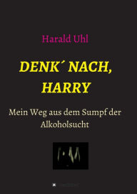 Title: Denk´ nach, Harry: Mein Weg aus dem Sumpf der Alkoholsucht, Author: Harald Uhl