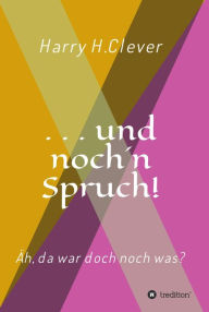 Title: und noch 'n Spruch!: Äh, da war doch noch was?, Author: Harry H.Clever