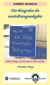 Title: Sieben Wege zum kreativen Älterwerden 2: Die Biografie als Gestaltungsaufgabe, Author: Norbert Wickbold