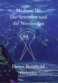 Title: Medium III: Die Seienden und die Werdenden, Author: Heinz Reinhold Grienitz