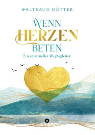 Title: Wenn Herzen beten: Ein spiritueller Wegbegleiter, Author: Waltraud Dötter