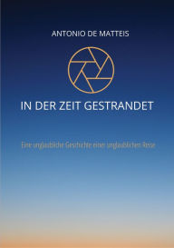 Title: In der Zeit gestrandet: Eine unglaubliche Geschichte einer unglaublichen Reise, Author: Antonio De Matteis