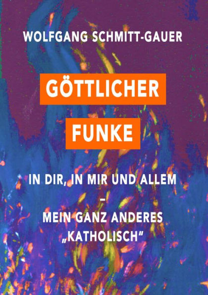 Göttlicher Funke in dir, in mir und allem: Mein ganz anderes 