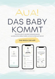 Title: Aua! Das Baby kommt.: Wie Anna durch mentale Vorbereitung eine wunderschöne Geburt erlebt und wie du das auch kannst., Author: Dagmar Gloning