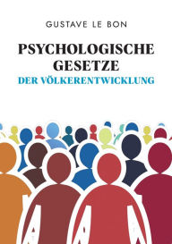 Title: Psychologische Gesetze der Völkerentwicklung: Gesellschaftliche Entwicklungen und Zustände unabhängig analysiert, Author: Gustave Le Bon