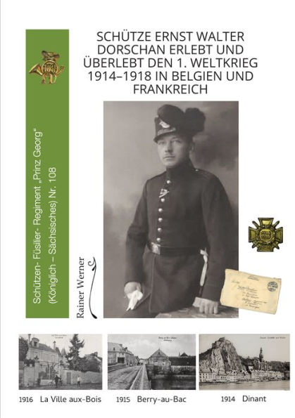 Schütze Ernst Walter Dorschan erlebt und überlebt den 1. Weltkrieg 1914-1918 in Belgien und Frankreich, eine vollständig erhaltene Sammlung von Briefen, Feldpost und Berichte über den Ersten Weltkrieg: Schützen-(Füsilier-)Regiment 