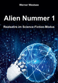 Title: Alien Nummer 1: Realsatire im Science-Fiction-Modus, Author: Werner Westsee