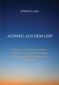 Title: Ausweg aus dem Leid: Warum wir immer nur unsere Probleme in den Griff bekommen wollen und nicht die Dinge, die sie hervorrufen, Author: Jürgen Lang