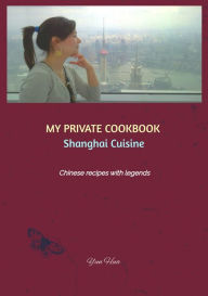 Title: MY PRIVATE COOKBOOK: Shanghai Cuisine: Chinese recipes with legends, Author: Yun Hua