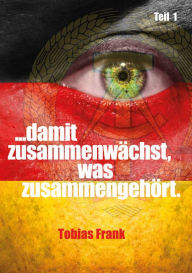 Title: ... damit zusammenwächst, was zusammengehört.: Teil 1, Author: Tobias Frank