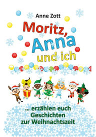 Title: Anne Zott Moritz, Anna und ich .: erzählen euch Geschichten zur Weihnachtszeit, Author: Anne Zott