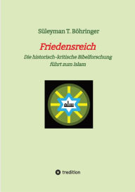 Title: Friedensreich: Die historisch-kritische Bibelforschung führt zum Islam, Author: Süleyman Tilmann Böhringer