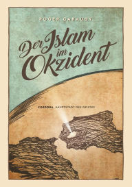 Title: Der Islam im Okzident: Cordoba, Hauptstadt des Geistes, Author: Roger Garaudy