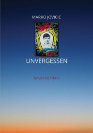 Title: Unvergessen: Kampf eines Lebens, Author: Marko Jovicic