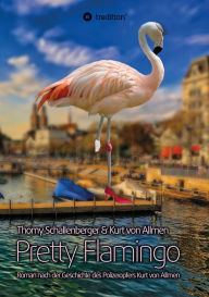 Title: Pretty Flamingo: Roman nach der Geschichte des Polizeiopfers Kurt von Allmen, Author: Thomy Schallenberger