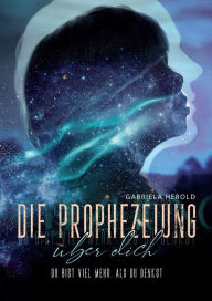 Title: Die Prophezeiung über dich - Ratgeber über unbewusste selbsterfüllende Prophezeiungen: Du bist viel mehr, als du denkst - Entfessle jetzt dein ganzes Potenzial!, Author: Gabriela Herold