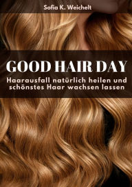 Title: Good Hair Day - Haarausfall natürlich heilen und schönstes Haar wachsen lassen, Author: Sofia K. Weichelt