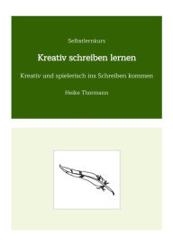 Title: Selbstlernkurs: Kreativ schreiben lernen: Kreativ und spielerisch ins Schreiben kommen, Author: Heike Thormann