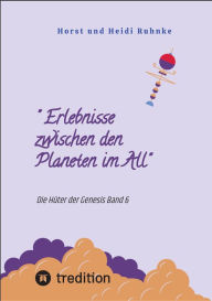 Title:  Erlebnisse zwischen den Planeten im All: Die Hüter der Genesis Band 6, Author: Horst und Heidi Ruhnke