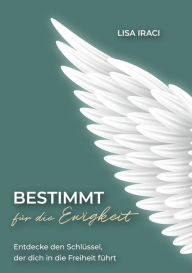 Title: BESTIMMT für die Ewigkeit - Dein Ratgeber wie du Gott praktisch im Alltag erleben kannst.: Entdecke den Schlüssel, der dich in die Freiheit führt - mit 8 ACTION STEPS, die dich näher an das Herz Gottes führen., Author: Lisa Iraci