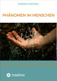 Title: Phänomen im Menschen: Wer wir sind und was wir können. An welchen Stellschrauben müssen wir drehen, um das menschliche Potenzial auszuschöpfen. Lernen sie ihren Körper besser kennen., Author: Fabian Wenzel