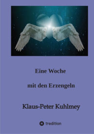 Title: Eine Woche mit den Erzengeln: Eine himmlische Lebensberatung durch die Erzengel, Author: Klaus-Peter Kuhlmey