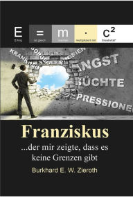 Title: Franziskus: .der Mann, der mir zeigte, dass es keine Grenzen gibt, Author: Burkhard Zieroth