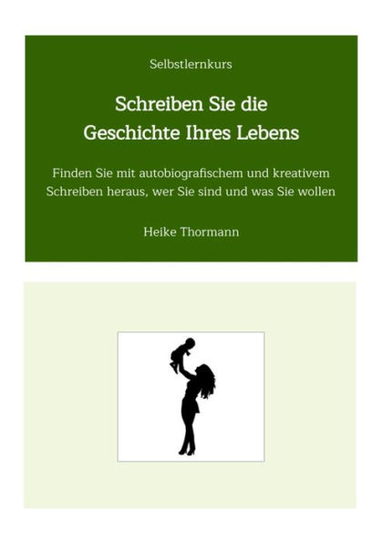 Selbstlernkurs: Schreiben Sie die Geschichte Ihres Lebens: Finden Sie mit autobiografischem und kreativem Schreiben heraus, wer Sie sind und was Sie wollen