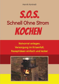 Title: S.O.S. Schnell Ohne Strom Kochen - Der Notfall-Ratgeber für die individuelle Krisenvorsorge: Notvorrat anlegen, Versorgung im Krisenfall, Rezeptideen einfach und lecker, Author: Henrik Kontredi